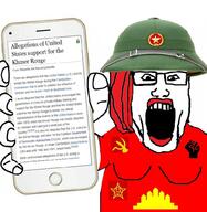 1979 1982 1991 arm black_lives_matter cambodia clothes communism dildo fist flag:khmer_rouge glasses hair hammer_and_sickle helmet holding_object holding_phone iphone khmer_rouge lipstick looking_at_you makeup open_mouth phone raised_fist_(symbol) red_hair red_shirt star subvariant:phoneplier subvariant:phoneplier_vertical teeth text tshirt united_states variant:markiplier_soyjak vietnam wikipedia // 992x1019 // 133.3KB
